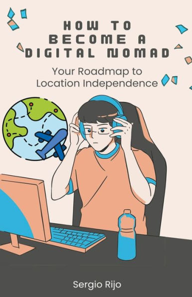 How to Become a Digital Nomad: Your Roadmap Location Independence