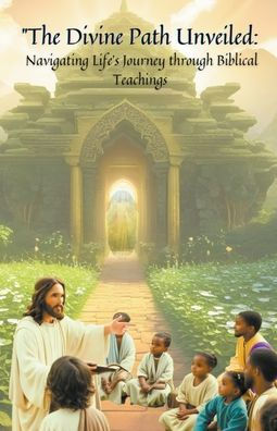 ''The Divine Path Unveiled: Navigating Life's Journey through Biblical Teachings"