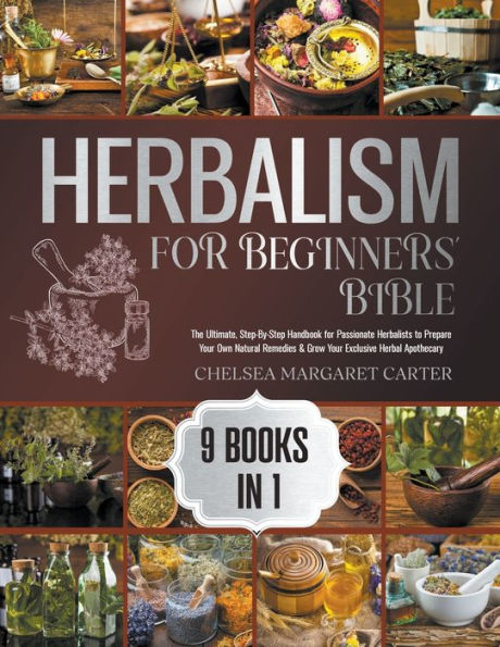 9 Books 1: The Ultimate, Step-By-Step Handbook for Passionate Herbalists to Prepare Your Own Natural Remedies & Grow Exclusive Herbal Apothecary