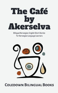 Title: The CafÃ¯Â¿Â½ by Akerselva: Bilingual Norwegian-English Short Stories for Norwegian Language Learners, Author: Coledown Bilingual Books