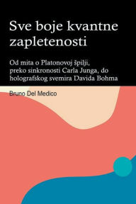 Title: Sve boje kvantne zapletenosti. Od mita o Platonovoj spilji, preko sinkronosti Carla Junga, do holografskog svemira Davida Bohma., Author: Bruno del Medico