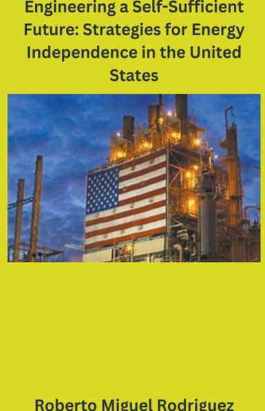 Engineering a Self-Sufficient Future: Strategies for Energy Independence the United States