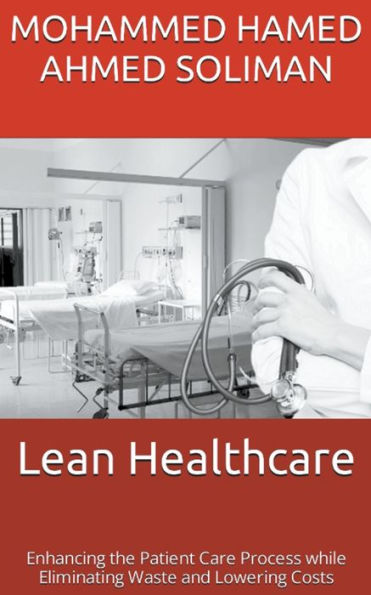 Lean Healthcare: Enhancing the Patient Care Process while Eliminating Waste and Lowering Costs