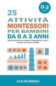 Title: 25 Attivitï¿½ Montessori per Bambini da 0 a 3 Anni: Attivitï¿½ Pratiche per Sviluppare l'Indipendenza a Casa e Crescere con Amore e Rispetto, Author: Julia Palmarola