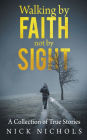 Walking by Faith, Not by Sight: A Collection of True Stories