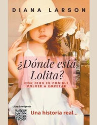 Title: ¿Dónde está Lolita?: Con Dios es posible volver a empezar, Author: Diana Larson