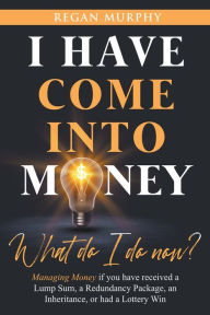 Title: I have come into Money - What do I do now?, Author: Regan Murphy