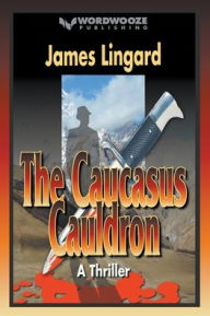 Title: The Caucasus Cauldron: A Thriller, Author: James Lingard