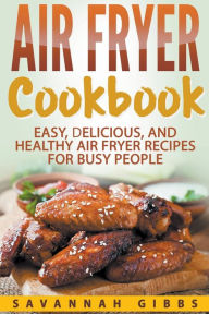 Title: Air Fryer Cookbook: Easy, Delicious, and Healthy Air Fryer Recipes for Busy People, Author: Savannah Gibbs