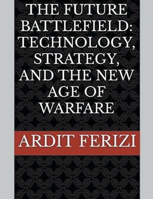 the Future Battlefield: Technology, Strategy, and New Age of Warfare