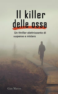 Title: Il Killer delle Ossa: Un Thriller Elettrizzante di Suspense e Mistero, Author: Gian Marcos