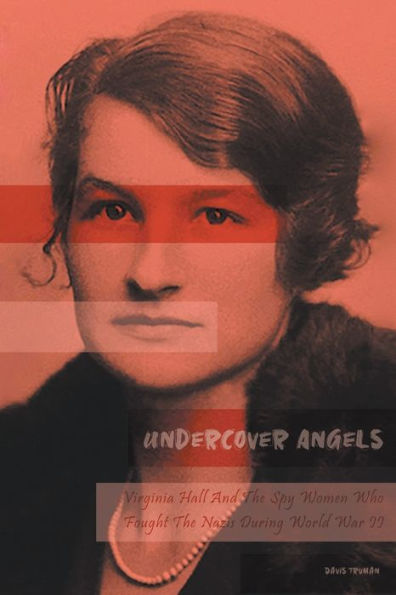 Undercover Angels Virginia Hall And The Spy Women Who Fought Nazis During World War II