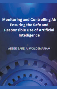 Title: Monitoring and Controlling AI: Ensuring the Safe and Responsible Use of Artificial Intelligence, Author: Woldemariam