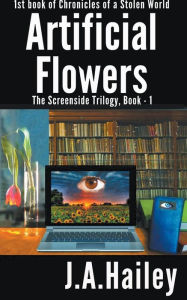 Title: Artificial Flowers, The Screenside Trilogy, Book-1, Author: J. A. Hailey