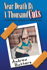 Title: Near Death By A Thousand Cuts: A Humorous Memoir Of Misfortune, Author: Andrew Butters