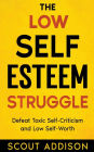 The Low Self-Esteem Struggle: Defeat Toxic Self-Criticism and Low Self-Worth