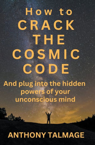 How To Crack The Cosmic Code- And Plug Into Hidden Powers Of Your Unconscious Mind