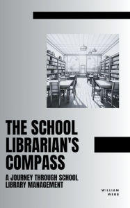 Title: The School Librarian's Compass: A Journey Through School Library Management, Author: William Webb