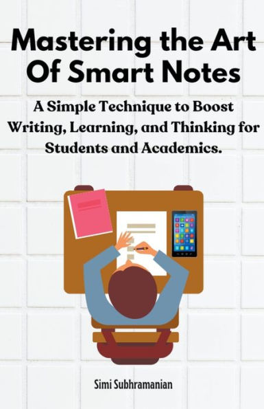 Mastering the Art of Smart Notes: A Simple Technique to Boost Writing, Learning, and Thinking for Students Academics