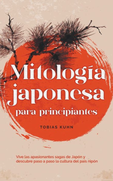 Mitología japonesa para principiantes Vive las apasionantes sagas de Japón y descubre paso a la cultura del país nipón