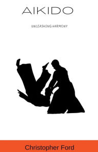 Title: Aikido: Unleashing Harmony, Author: Christopher Ford