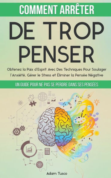 Comment ArrÃ¯Â¿Â½ter De Trop Penser: Un Guide Pour Ne Pas Se Perdre Dans Ses PensÃ¯Â¿Â½es. Obtenez la Paix d'Esprit Avec Des Techniques Pour Soulager l'AnxiÃ¯Â¿Â½tÃ¯Â¿Â½, GÃ¯Â¿Â½rer le Stress et Ã¯Â¿Â½liminer la PensÃ¯Â¿Â½e NÃ¯Â¿Â½gative