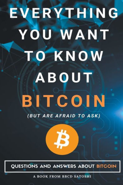 Everything You Want To Know About Bitcoin But Are Afraid Ask. Questions and Answers