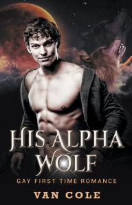 Title: His Alpha Wolf: Gay First Time Romance, Author: Van Cole