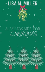 Title: A Billionaire for Christmas, Author: Lisa M Miller