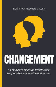Title: Changement: la meilleure façon de transformer ses pensées, son business et sa vie..., Author: Andrew Miller