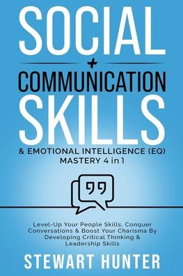 Social + Communication Skills & Emotional Intelligence (EQ) Mastery: Level-Up Your People Skills, Conquer Conservations Boost Charisma By Developing Critical Thinking Leadership