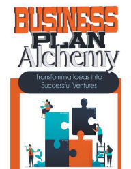 Title: Business Plan Alchemy: Transforming Ideas Into Successful Business Ventures, Author: Peter James