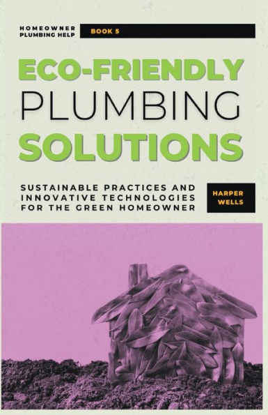 Eco-Friendly Plumbing Solutions: Sustainable Practices and Innovative Technologies for the Green Homeowner