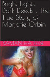 Title: Bright Lights Dark Deeds: The True Story of Marjorie Orbin, Author: Samantha Reese