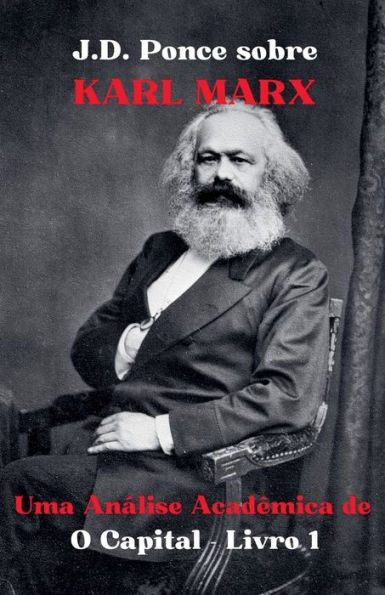 J.D. Ponce sobre Karl Marx: Uma Anï¿½lise Acadï¿½mica de O Capital - Livro 1