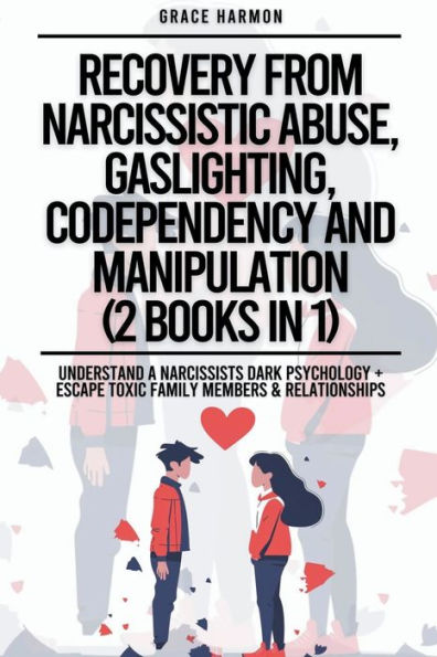 Recovery From Narcissistic Abuse, Gaslighting, Codependency And Manipulation (2 Books in 1): Understand A Narcissists Dark Psychology + Escape Toxic Family Members & Relationships