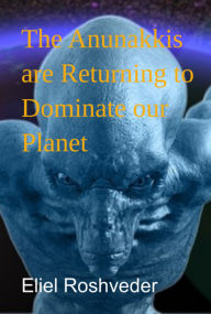 Title: The Anunakkis Are Returning To Dominate Our Planet, Author: Eliel Roshveder