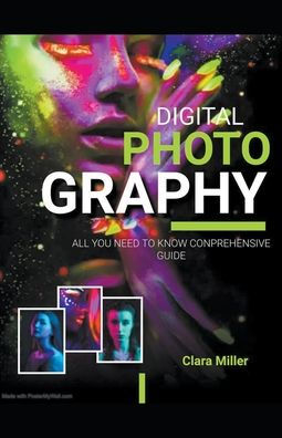 Digital Photography: All you Need to Know Comprehensive Guide