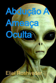 Title: Abdução A Ameaça Oculta, Author: Eliel Roshveder