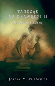 Title: Tańcząc na krawędzi II - Brakująca Iskra, Author: Joanna M Pilatowicz