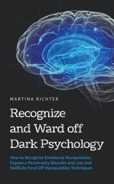 Recognize and Ward Off Dark Psychology: How to Emotional Manipulation, Expose a Personality Disorder Lies Skillfully Fend Manipulation Techniques