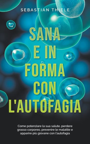 Sana e in forma con l'autofagia: Come potenziare la sua salute, perdere grasso corporeo, prevenire le malattie e apparire piï¿½ giovane con l'autofagia