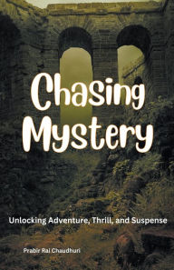 Title: Chasing Mystery: Unlocking Adventure, Thrill, and Suspense, Author: Prabir Rai Chaudhuri