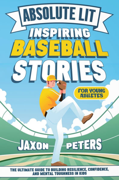 Absolute Lit: Inspiring Baseball Stories for Young Athletes: The Ultimate Guide to Building Resilience, Confidence and Mental Toughness In Kids