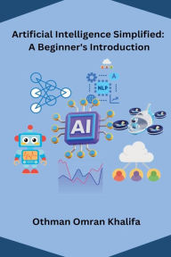 Title: Artificial Intelligence Simplified: A Beginner's Introduction, Author: Othman Omran Khalifa