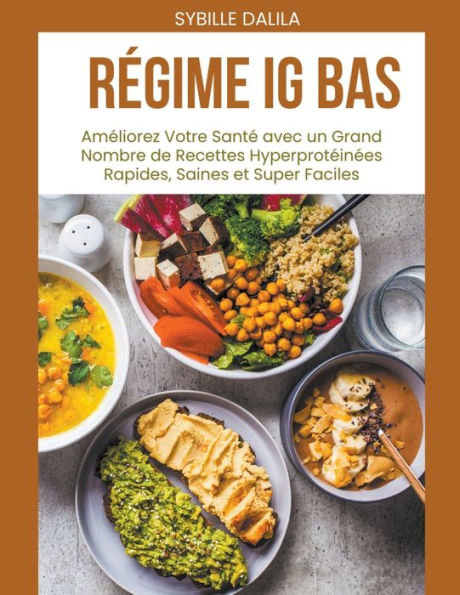 Rï¿½gime IG BAS Amï¿½liorez: Votre Santï¿½ avec un Grand Nombre de Recettes Hyperprotï¿½inï¿½es Rapides, Saines et Super Faciles