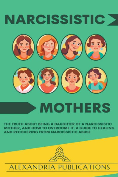 Narcissistic Mothers: The Truth about Being A Daughter of Mother, and How to Overcome It. Guide Healing Recovering from Abuse.