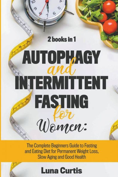 Autophagy and Intermittent Fasting for Women: 2 Books 1: The Complete Beginners Guide to Eating Diet Permanent Weight Loss, Slow Aging Good Health