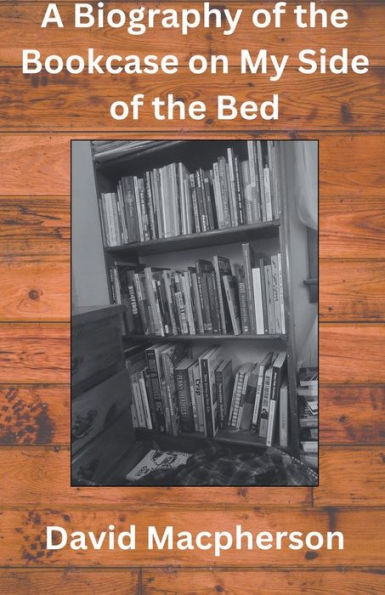 A Biography of the Bookcase on my Side Bed