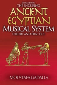 Title: The Enduring Ancient Egyptian Musical System -- Theory and Practice, Author: Moustafa Gadalla